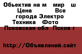 Обьектив на м42 мир -1ш › Цена ­ 1 000 - Все города Электро-Техника » Фото   . Псковская обл.,Псков г.